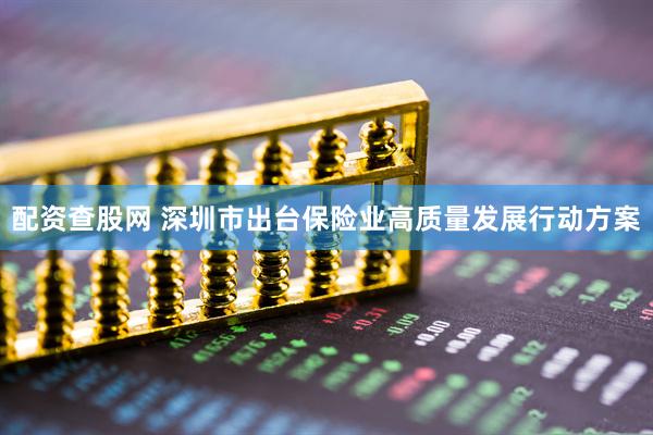 配资查股网 深圳市出台保险业高质量发展行动方案
