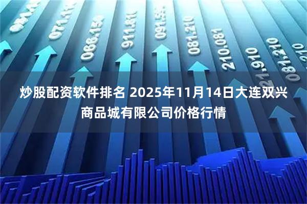 炒股配资软件排名 2025年11月14日大连双兴商品城有限公司价格行情
